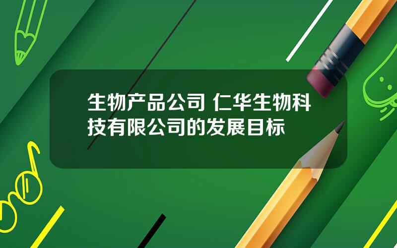 生物产品公司 仁华生物科技有限公司的发展目标